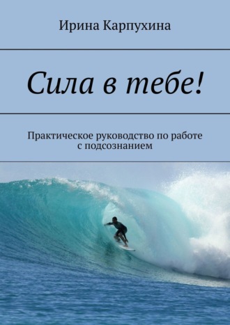 Обложка книги «Сила в тебе! Практическое руководство по работе с подсознанием»
