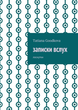 Tatiana Goodkova. Записки вслух. Лоскутки