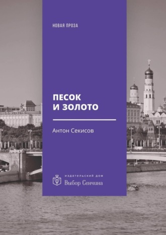 Антон Секисов. Песок и золото. Повесть, рассказы