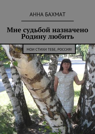 Обложка книги «Мне судьбой назначено Родину любить. Мои стихи тебе, Россия!»
