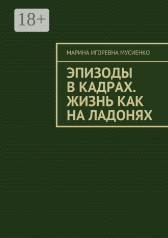 Обложка книги «Эпизоды в кадрах. Жизнь как на ладонях»