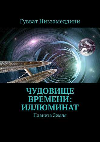 Гувват Низзамеддини. Чудовище Времени: Иллюминат. Планета Земля