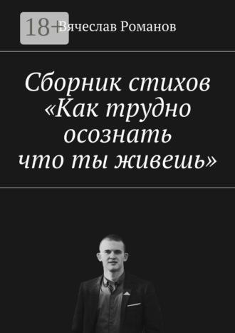 Обложка книги «Сборник стихов «Как трудно осознать, что ты живешь»»