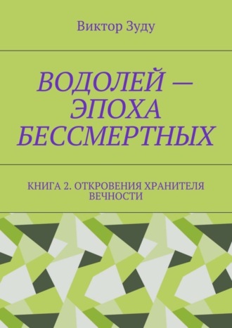 Виктор Зуду. Водолей – эпоха бессмертных. Книга 2. Откровения Хранителя Вечности