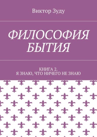 Виктор Зуду. Философия бытия. Книга 2. Я знаю, что ничего не знаю