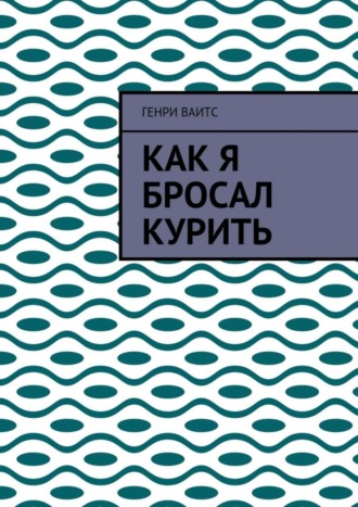 Генри Ваитс. Как я бросал курить