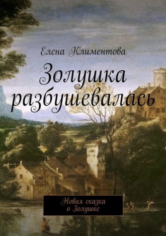 Елена Климентова. Золушка разбушевалась. Новая сказка о Золушке