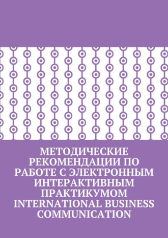 Кира Пригожина. Методические рекомендации по работе с электронным интерактивным практикумом International Business Communication