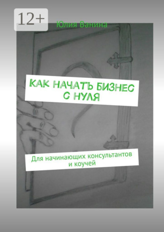 Обложка книги «Как начать бизнес с нуля. Для начинающих консультантов и коучей»