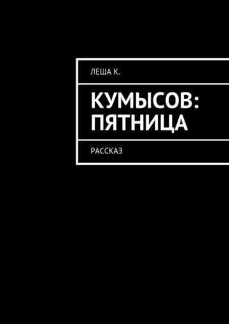 Леша К.. Кумысов: пятница. Рассказ