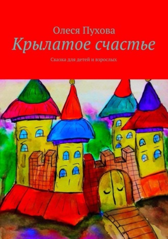 Олеся Александровна Пухова. Крылатое счастье. Сказка для детей и взрослых