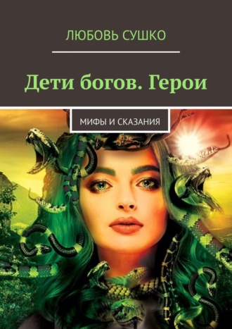 Любовь Сушко. Дети богов. Герои. Мифы и сказания