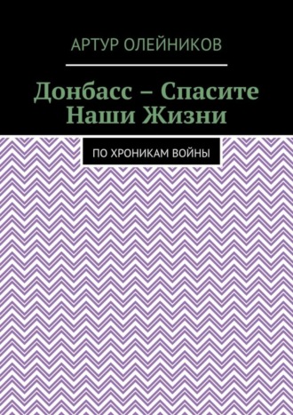 Артур Олейников. Донбасс – Спасите наши жизни. По хроникам войны