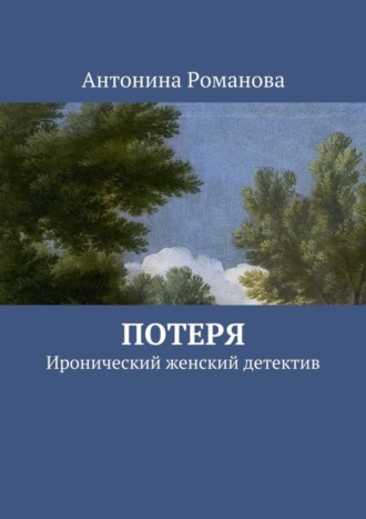 Антонина Александровна Романова. Потеря. Иронический женский детектив