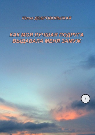 Юлия Добровольская. Как моя лучшая подруга выдавала меня замуж