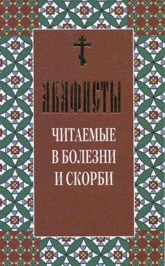 Сборник. Акафисты читаемые в болезни и скорби