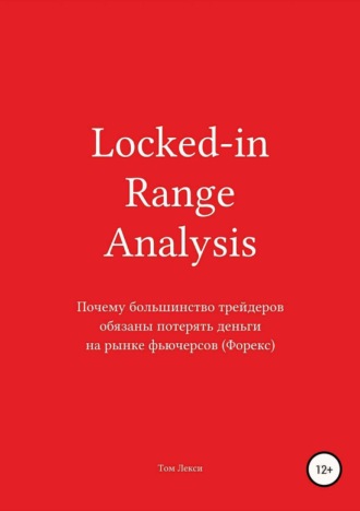 Обложка книги «Locked-in Range Analysis: Почему большинство трейдеров обязаны потерять деньги на рынке фьючерсов (Форекс)»