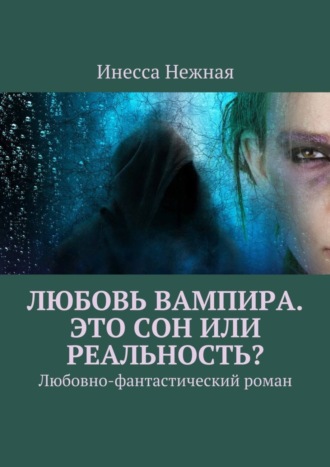 Инесса Нежная. Любовь вампира. Это сон или реальность? Любовно-фантастический роман