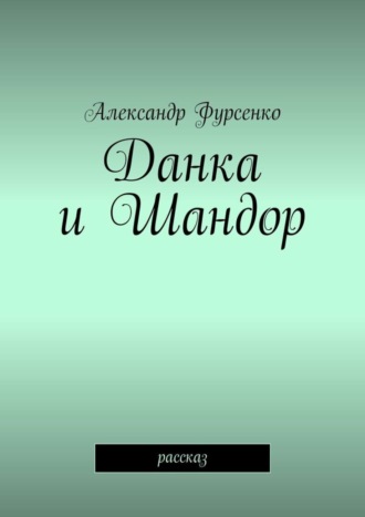 Александр Фурсенко. Данка и Шандор. Рассказ