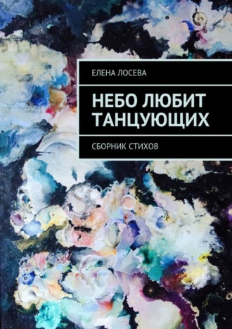 Елена Лосева. Небо любит танцующих. Сборник стихов