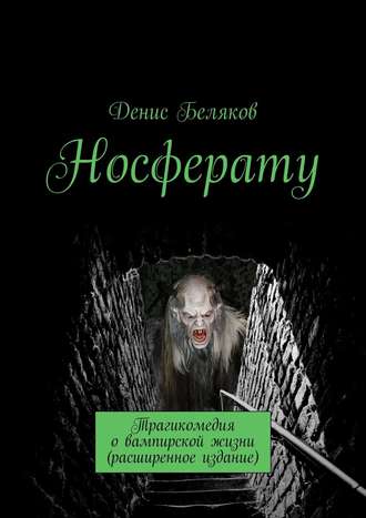 Денис Беляков. Носферату. Трагикомедия о вампирской жизни (расширенное издание)