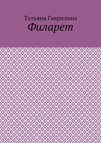 Татьяна Гаврилина. Филарет. Историческая повесть в стихах