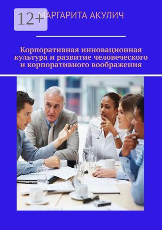 Обложка книги «Корпоративная инновационная культура и развитие человеческого и корпоративного воображения»