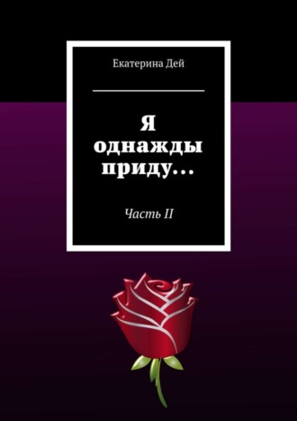 Екатерина Дей. Я однажды приду… Часть II