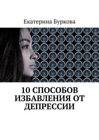 Екатерина Буркова. 10 способов избавления от депрессии