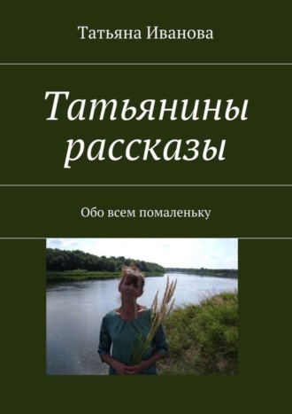 Обложка книги «Татьянины рассказы. Обо всем помаленьку»