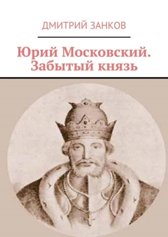 Дмитрий Сергеевич Занков. Юрий Московский. Забытый князь