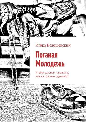 Игорь Белошевский. Поганая Молодежь. Чтобы красиво танцевать, нужно красиво одеваться