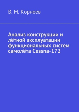 Владимир Митрофанович Корнеев. Анализ конструкции и лётной эксплуатации функциональных систем самолёта Cessna-172