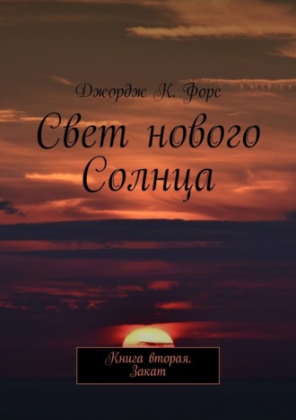 Джордж К. Форс. Свет нового Солнца. Книга вторая. Закат