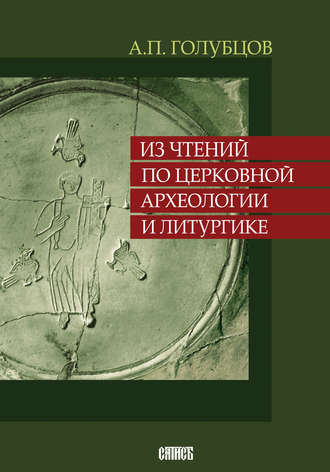 А.П. Голубцов. Из чтений по церковной археологии и литургике