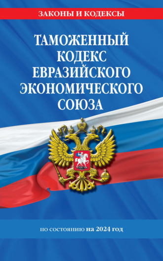 Группа авторов. Таможенный кодекс Евразийского экономического союза по состоянию на 2024 год