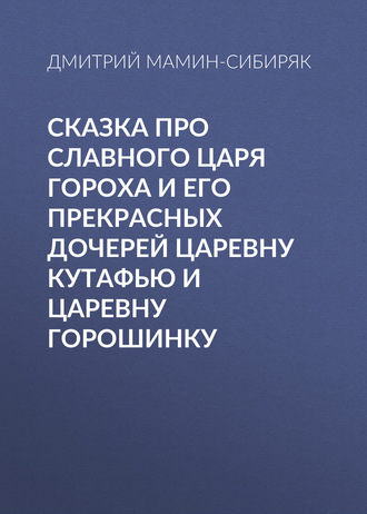 Обложка книги «Сказка про славного царя Гороха и его прекрасных дочерей царевну Кутафью и царевну Горошинку»