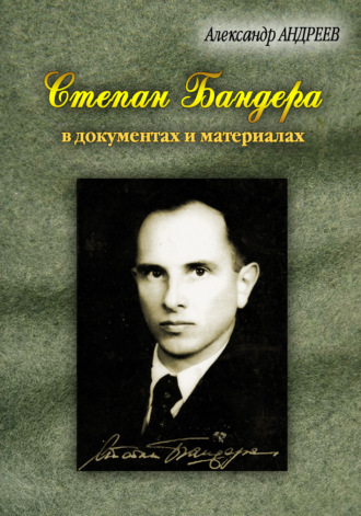 Александр Андреев. Степан Бандера, лидер ОУН-УПА в документах и материалах