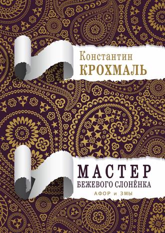 Константин Крохмаль. Мастер бежевого слонёнка. Афор и змы