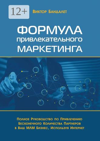 Обложка книги «Формула привлекательного маркетинга. Полное руководство по привлечению бесконечного количества партнёров в Ваш МЛМ-бизнес, используя Интернет»