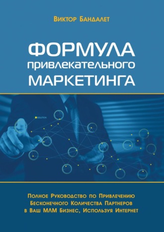 Виктор Викторович Бандалет. Формула привлекательного маркетинга. Полное руководство по привлечению бесконечного количества партнёров в Ваш МЛМ-бизнес, используя Интернет