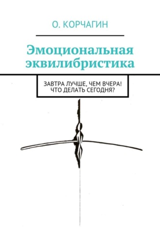 Обложка книги «Эмоциональная эквилибристика. Завтра лучше, чем вчера! Что делать сегодня?»