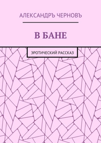 Александръ Викторович Черновъ. В бане. Эротический рассказ