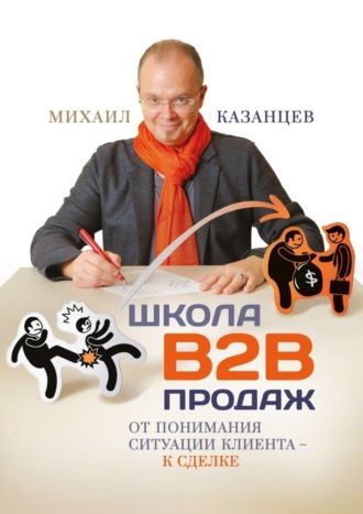 Михаил Казанцев. Школа В2В продаж. От понимания ситуации клиента – к сделке