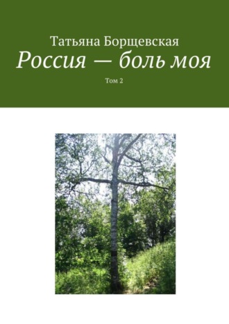 Татьяна Александровна Борщевская. Россия – боль моя. Том 2