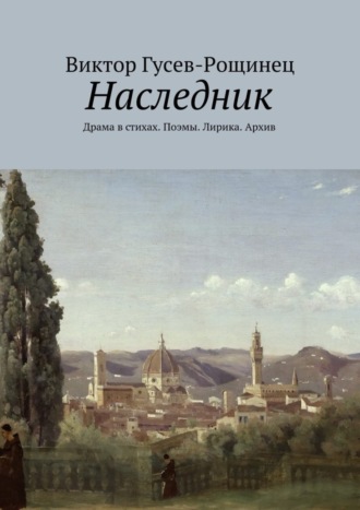 Виктор Гусев-Рощинец. Наследник. Драма в стихах. Поэмы. Лирика. Архив