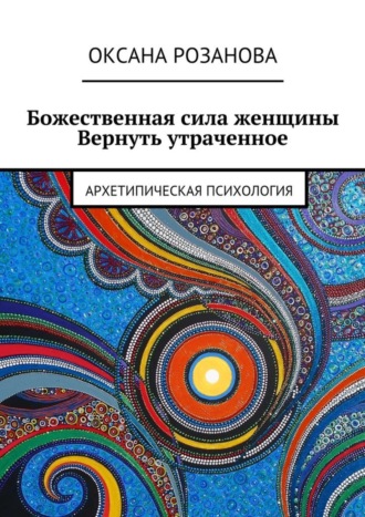 Обложка книги «Божественная сила женщины. Вернуть утраченное. Архетипическая психология»