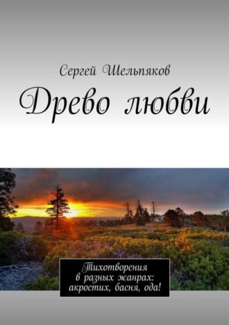 Сергей Николаевич Шельпяков. Древо любви. Тихотворения в разных жанрах: акростих, басня, ода!