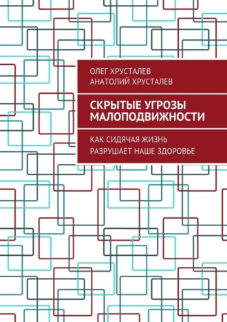 Олег Хрусталев. Скрытые угрозы МАЛОПОДВИЖНОСТИ. Как сидячая жизнь разрушает наше здоровье