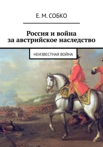 Обложка книги «Россия и война за австрийское наследство. Неизвестная война»